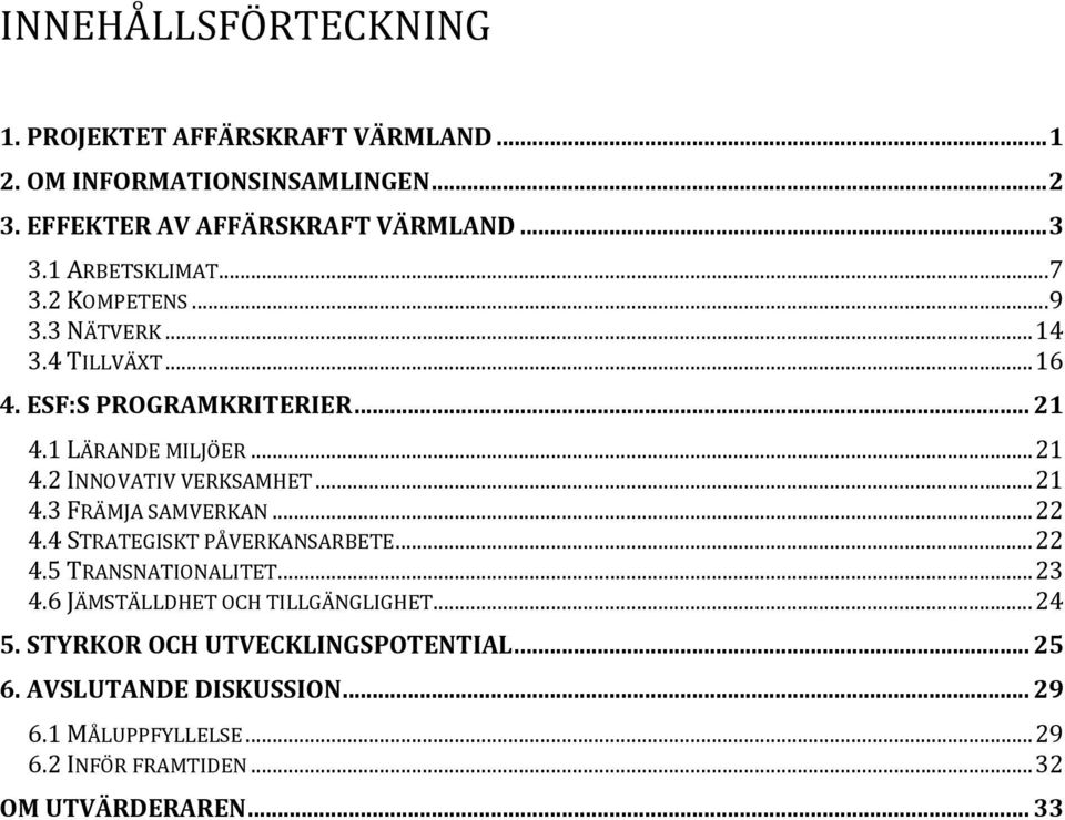 .. 21 4.3 FRÄMJA SAMVERKAN... 22 4.4 STRATEGISKT PÅVERKANSARBETE... 22 4.5 TRANSNATIONALITET... 23 4.6 JÄMSTÄLLDHET OCH TILLGÄNGLIGHET... 24 5.