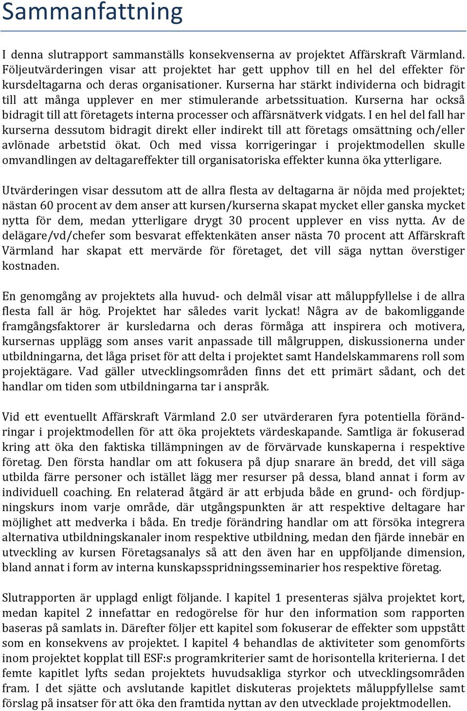 Kurserna har stärkt individerna och bidragit till att många upplever en mer stimulerande arbetssituation. Kurserna har också bidragit till att företagets interna processer och affärsnätverk vidgats.