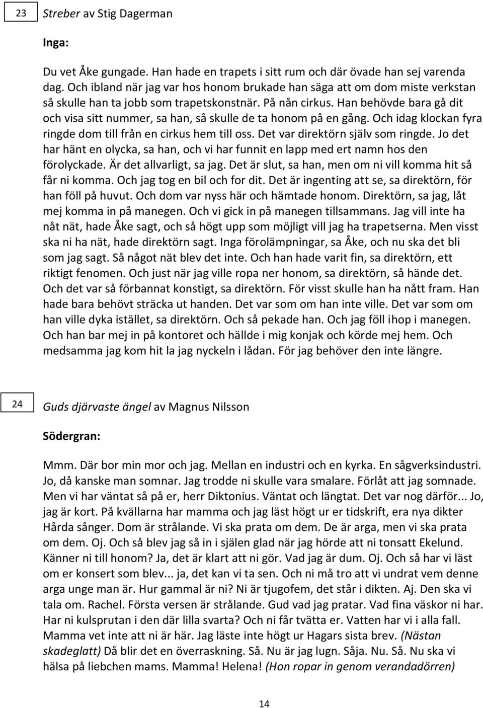 Han behövde bara gå dit och visa sitt nummer, sa han, så skulle de ta honom på en gång. Och idag klockan fyra ringde dom till från en cirkus hem till oss. Det var direktörn själv som ringde.