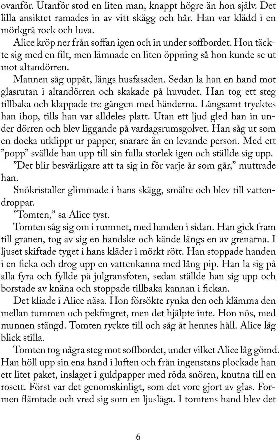 Sedan la han en hand mot glasrutan i altandörren och skakade på huvudet. Han tog ett steg tillbaka och klappade tre gången med händerna. Långsamt trycktes han ihop, tills han var alldeles platt.