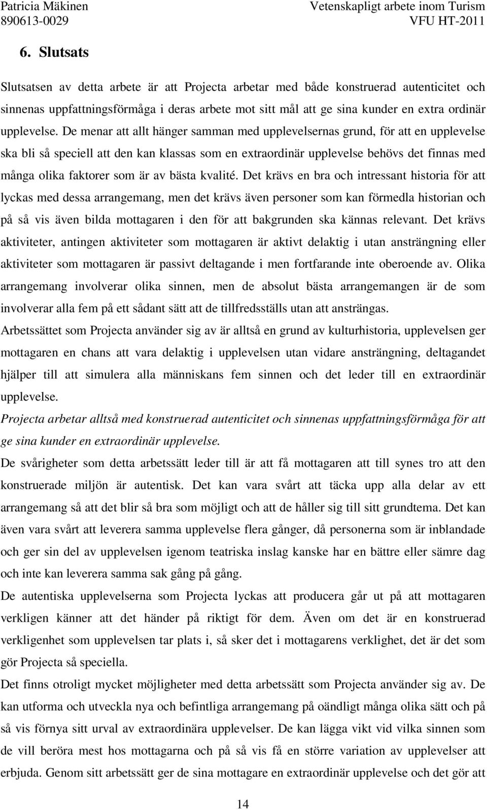 De menar att allt hänger samman med upplevelsernas grund, för att en upplevelse ska bli så speciell att den kan klassas som en extraordinär upplevelse behövs det finnas med många olika faktorer som