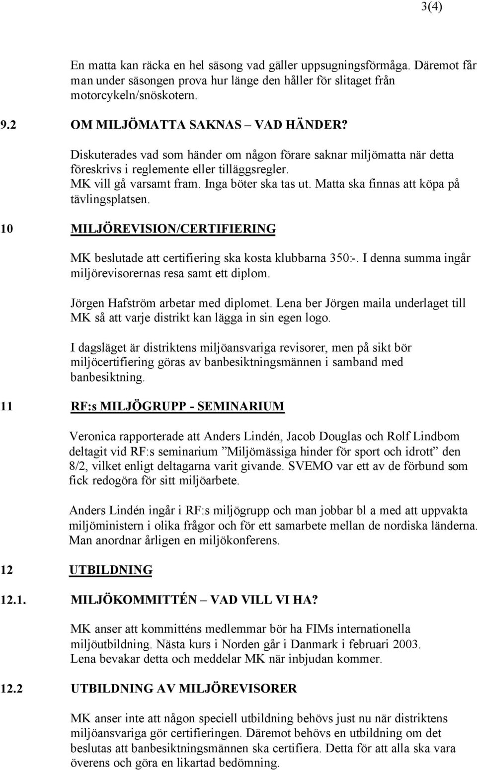 Matta ska finnas att köpa på tävlingsplatsen. 10 MILJÖREVISION/CERTIFIERING MK beslutade att certifiering ska kosta klubbarna 350:-. I denna summa ingår miljörevisorernas resa samt ett diplom.