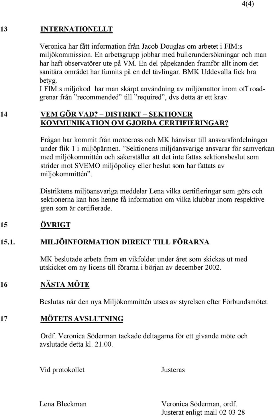 I FIM:s miljökod har man skärpt användning av miljömattor inom off roadgrenar från recommended till required, dvs detta är ett krav. 14 VEM GÖR VAD?