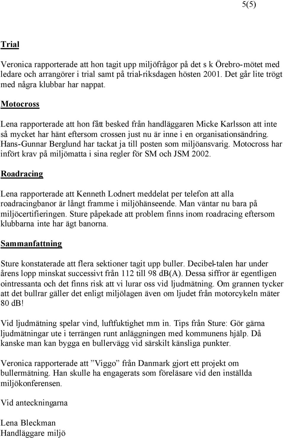 Motocross Lena rapporterade att hon fått besked från handläggaren Micke Karlsson att inte så mycket har hänt eftersom crossen just nu är inne i en organisationsändring.