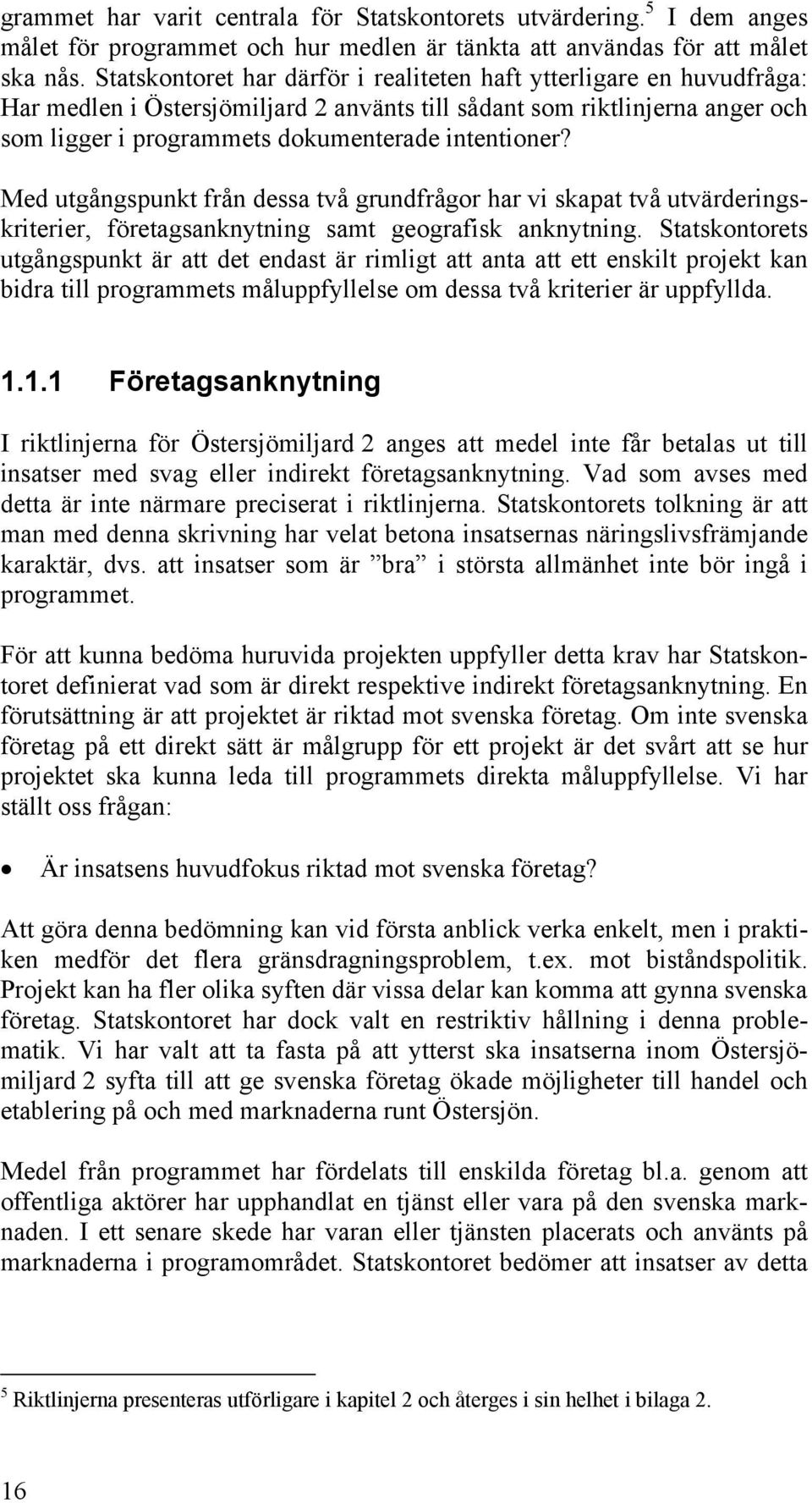 Med utgångspunkt från dessa två grundfrågor har vi skapat två utvärderingskriterier, företagsanknytning samt geografisk anknytning.