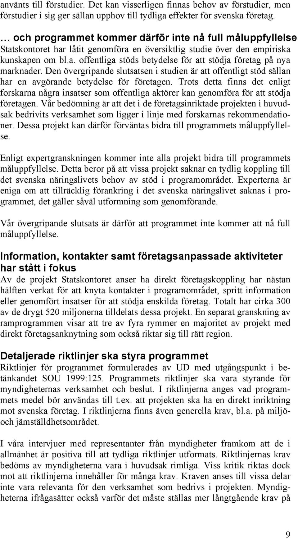 Den övergripande slutsatsen i studien är att offentligt stöd sällan har en avgörande betydelse för företagen.