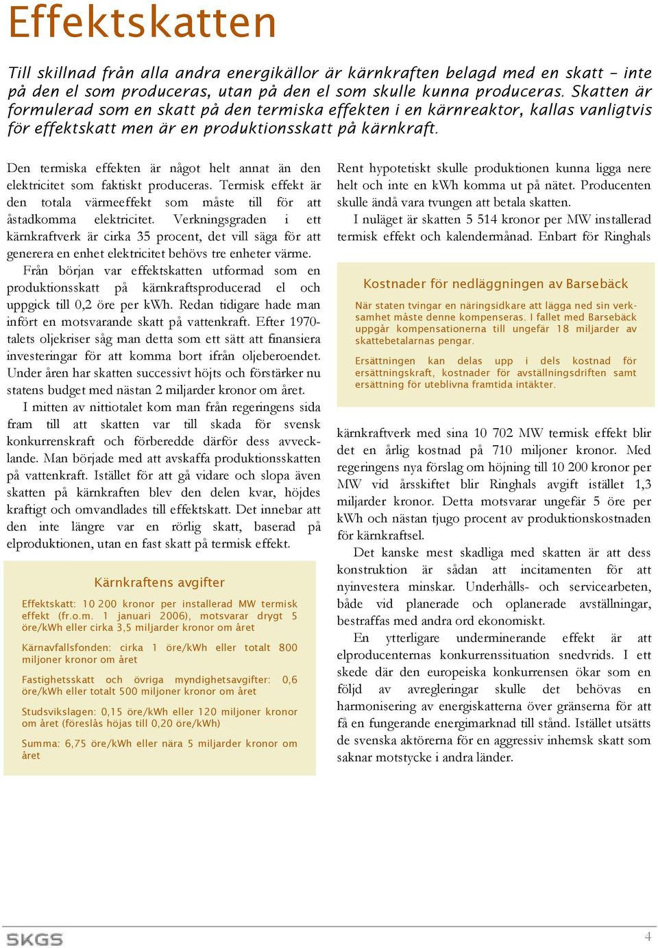 Den termiska effekten är något helt annat än den elektricitet som faktiskt produceras. Termisk effekt är den totala värmeeffekt som måste till för att åstadkomma elektricitet.