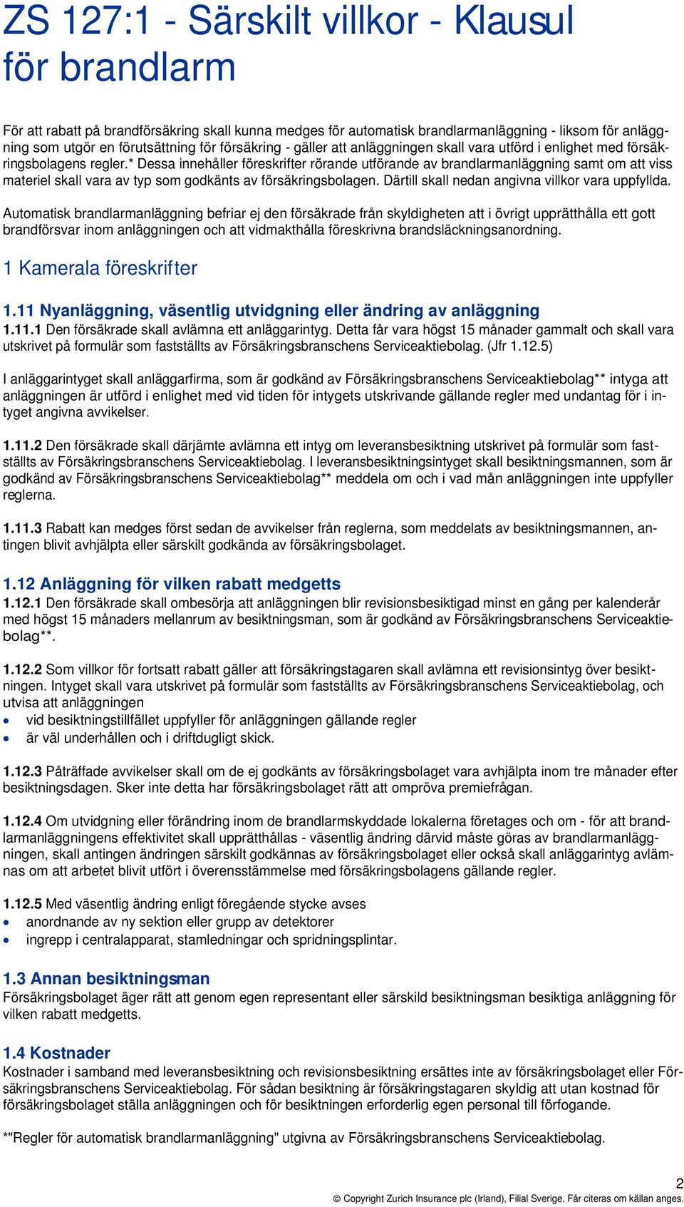 * Dessa innehåller föreskrifter rörande utförande av brandlarmanläggning samt om att viss materiel skall vara av typ som godkänts av försäkringsbolagen.