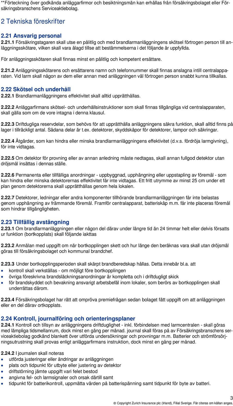 1 Försäkringstagaren skall utse en pålitlig och med brandlarmanläggningens skötsel förtrogen person till anläggningsskötare, vilken skall vara ålagd tillse att bestämmelserna i det följande är