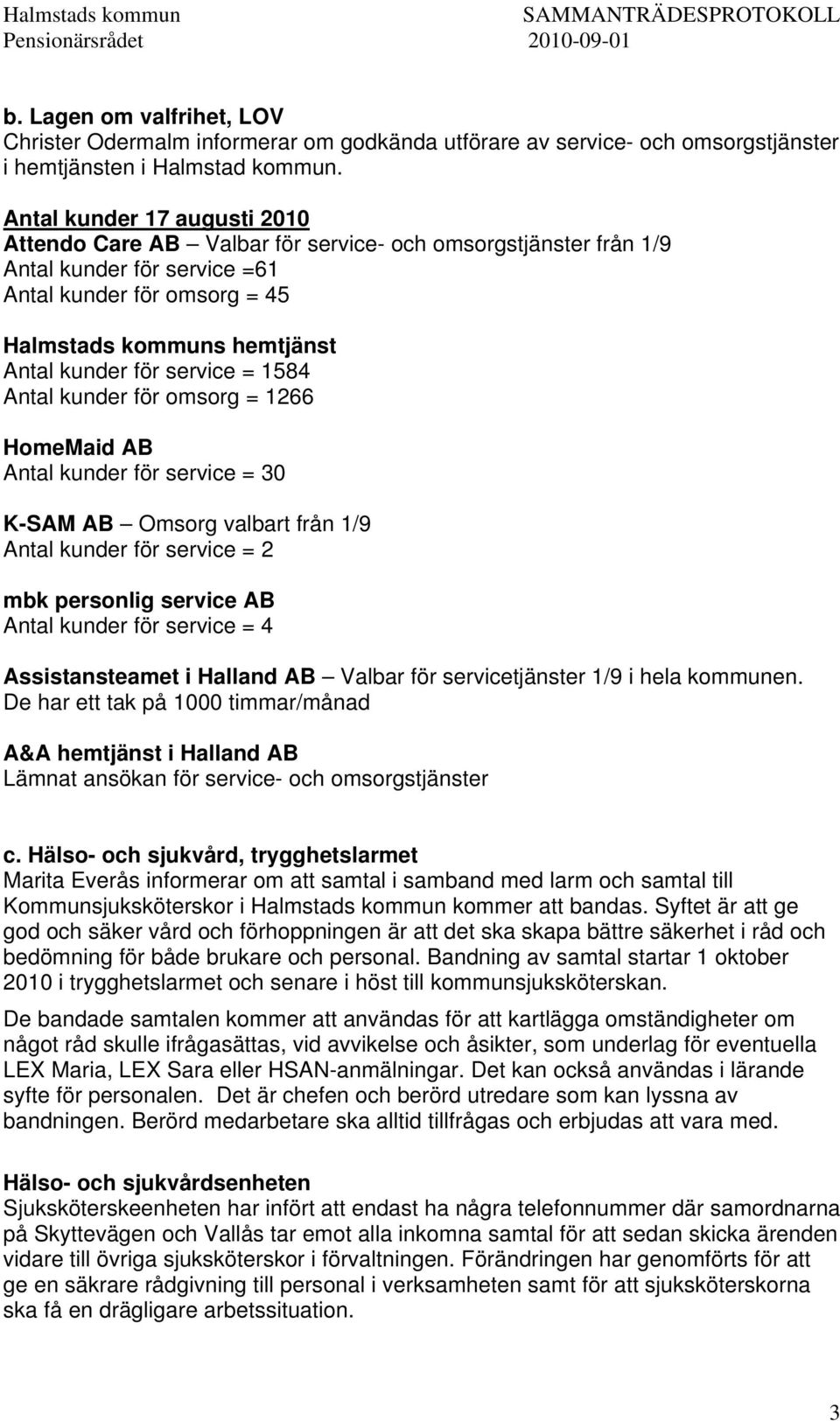 service = 1584 Antal kunder för omsorg = 1266 HomeMaid AB Antal kunder för service = 30 K-SAM AB Omsorg valbart från 1/9 Antal kunder för service = 2 mbk personlig service AB Antal kunder för service