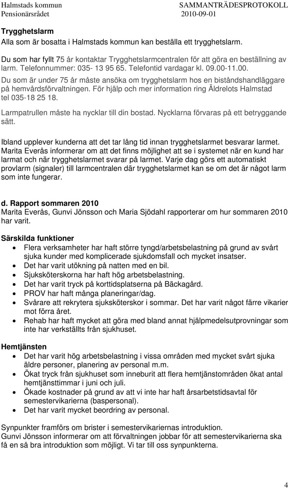 För hjälp och mer information ring Äldrelots Halmstad tel 035-18 25 18. Larmpatrullen måste ha nycklar till din bostad. Nycklarna förvaras på ett betryggande sätt.