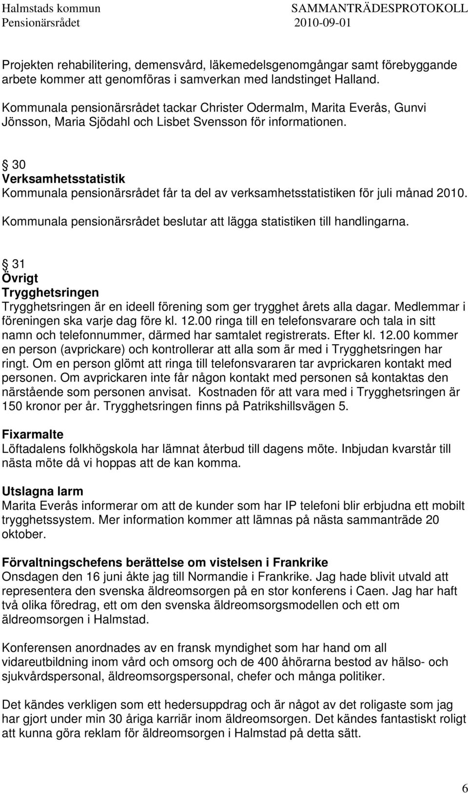 30 Verksamhetsstatistik Kommunala pensionärsrådet får ta del av verksamhetsstatistiken för juli månad 2010. Kommunala pensionärsrådet beslutar att lägga statistiken till handlingarna.