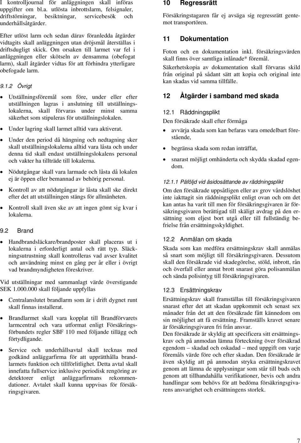 Om orsaken till larmet var fel i anläggningen eller skötseln av densamma (obefogat larm), skall åtgärder vidtas för att förhindra ytterligare obefogade larm. 9.1.