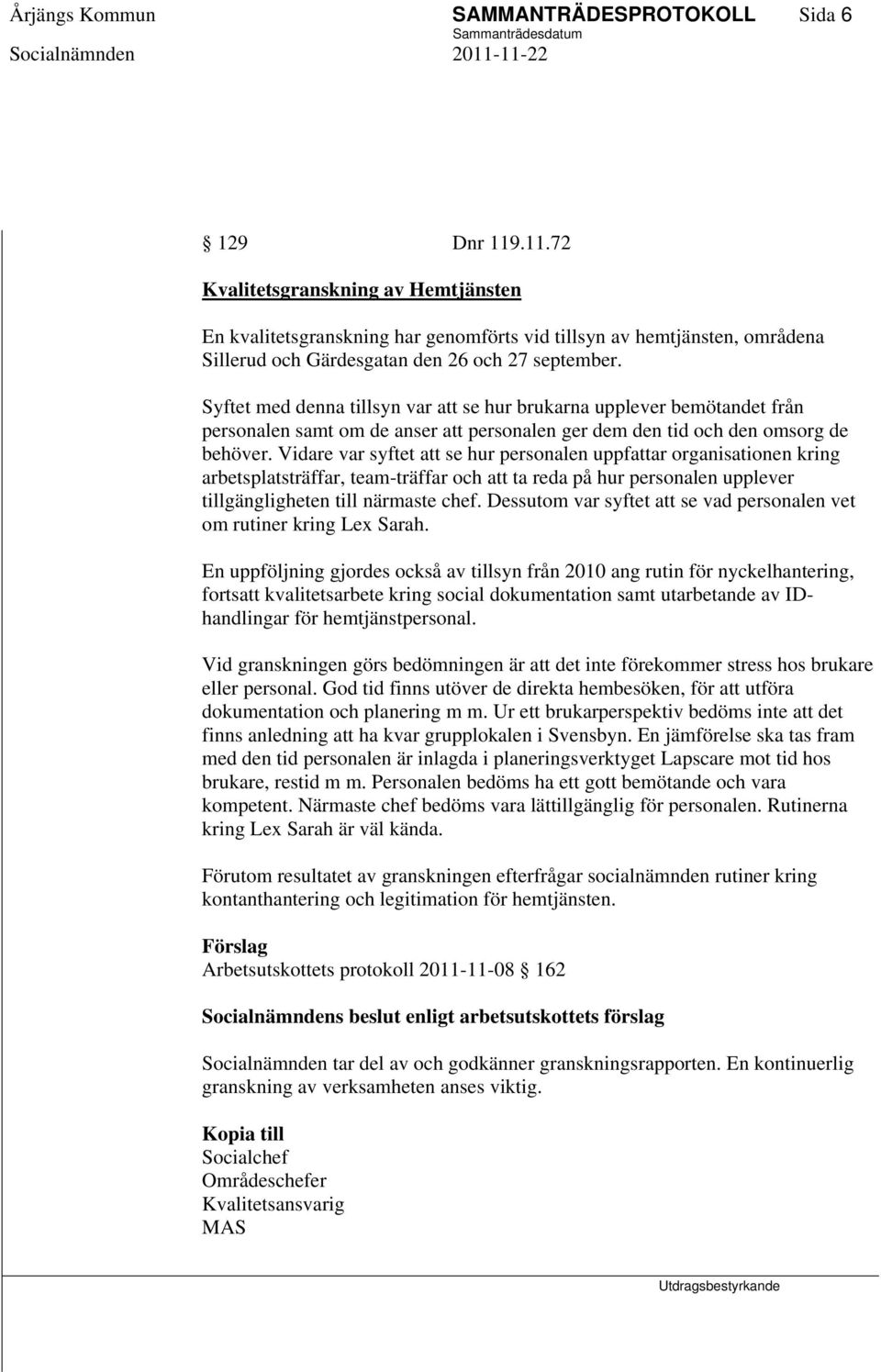 Syftet med denna tillsyn var att se hur brukarna upplever bemötandet från personalen samt om de anser att personalen ger dem den tid och den omsorg de behöver.