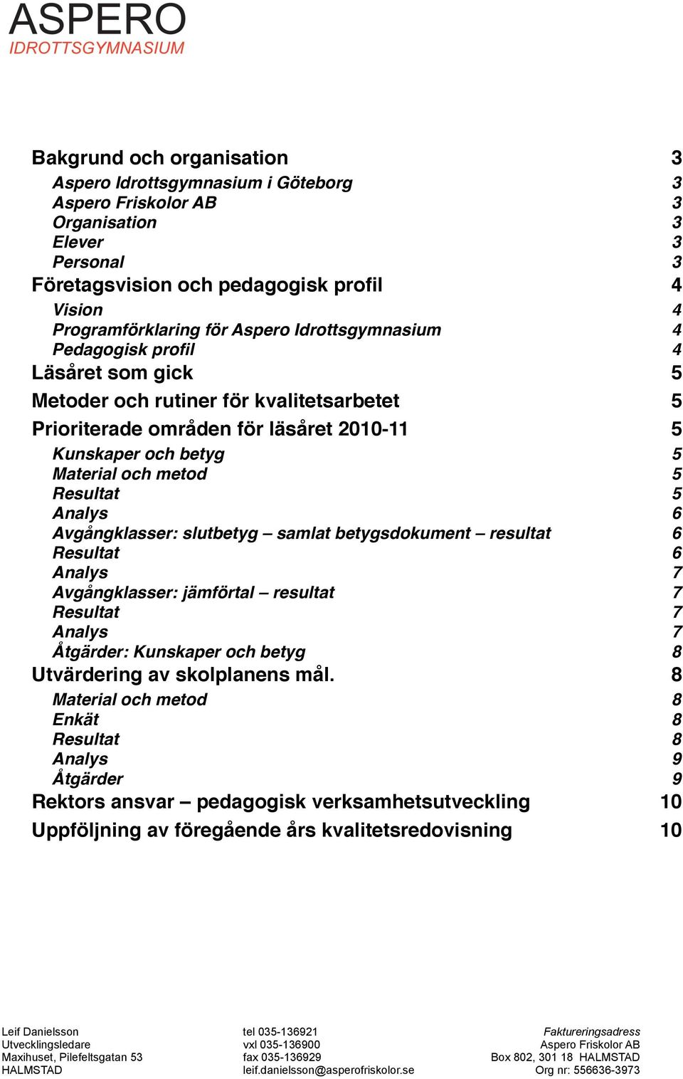 Avgångklasser: slutbetyg samlat betygsdokument resultat! Resultat! Analys! Avgångklasser: jämförtal resultat! Resultat! Analys! Åtgärder: Kunskaper och betyg! Utvärdering av skolplanens mål.