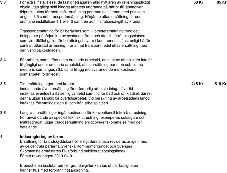 1 eller 2 samt en adninistrationsavgift av kronor Transportersättning för bil beräknas som kilometerersättning med det belopp per påbörjad km av avståndet fram och åter till förrättningsplatsen som