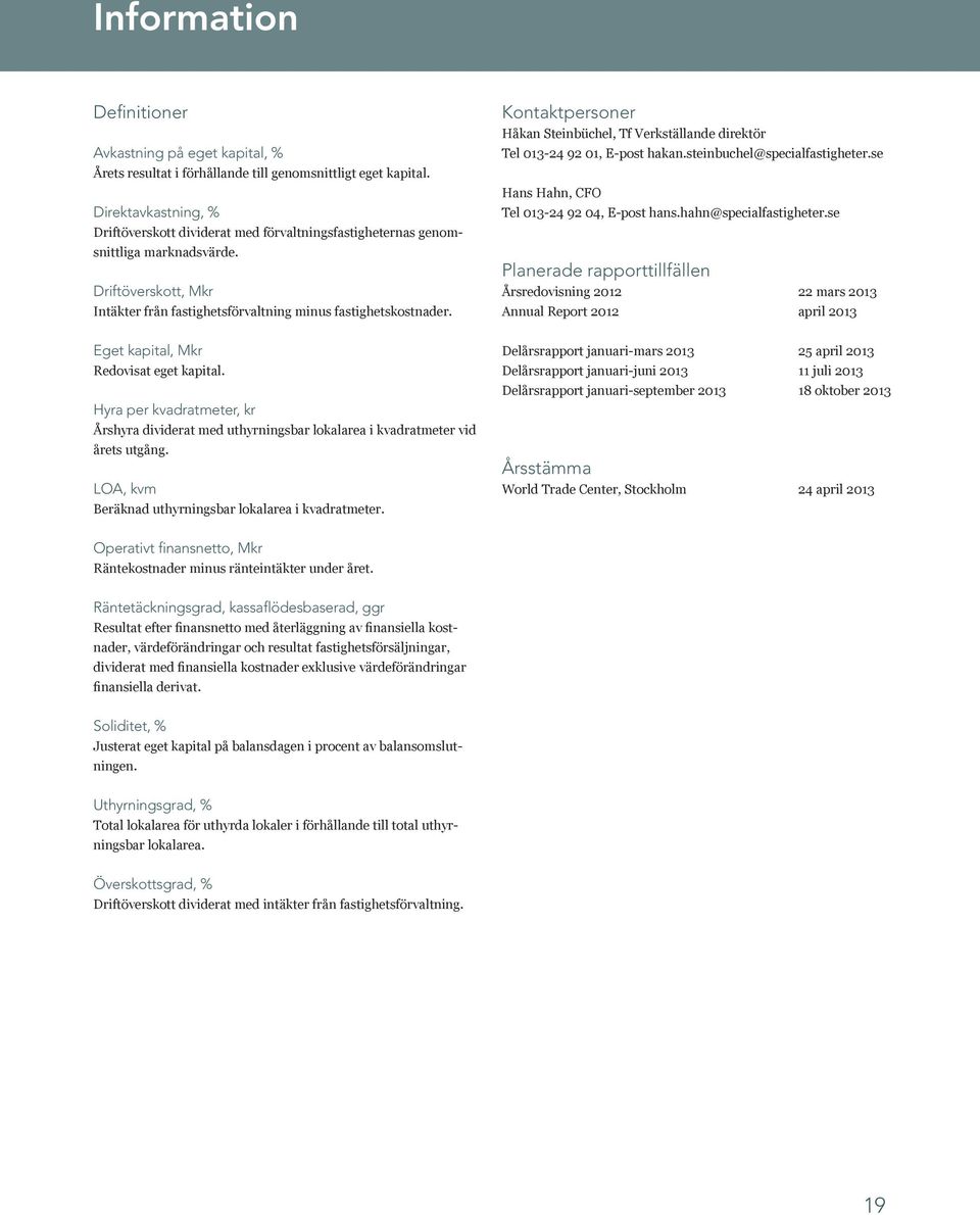 Kontaktpersoner Håkan Steinbüchel, Tf Verkställande direktör Tel 013-24 92 01, E-post hakan.steinbuchel@specialfastigheter.se Hans Hahn, CFO Tel 013-24 92 04, E-post hans.hahn@specialfastigheter.