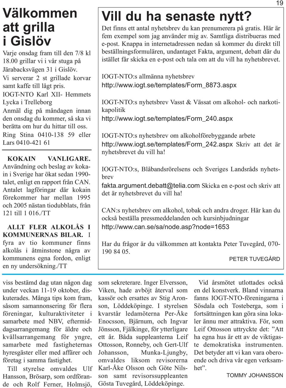 Ring Stina 0410-138 59 eller Lars 0410-421 61 KOKAIN VANLIGARE. Användning och beslag av kokain i Sverige har ökat sedan 1990- talet, enligt en rapport från CAN.