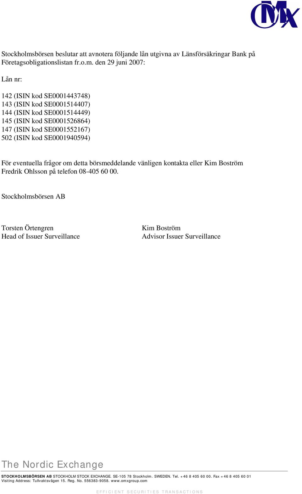 den 29 juni 2007: Lån nr: 142 (ISIN kod SE0001443748) 143 (ISIN kod SE0001514407) 144 (ISIN kod SE0001514449) 145 (ISIN kod