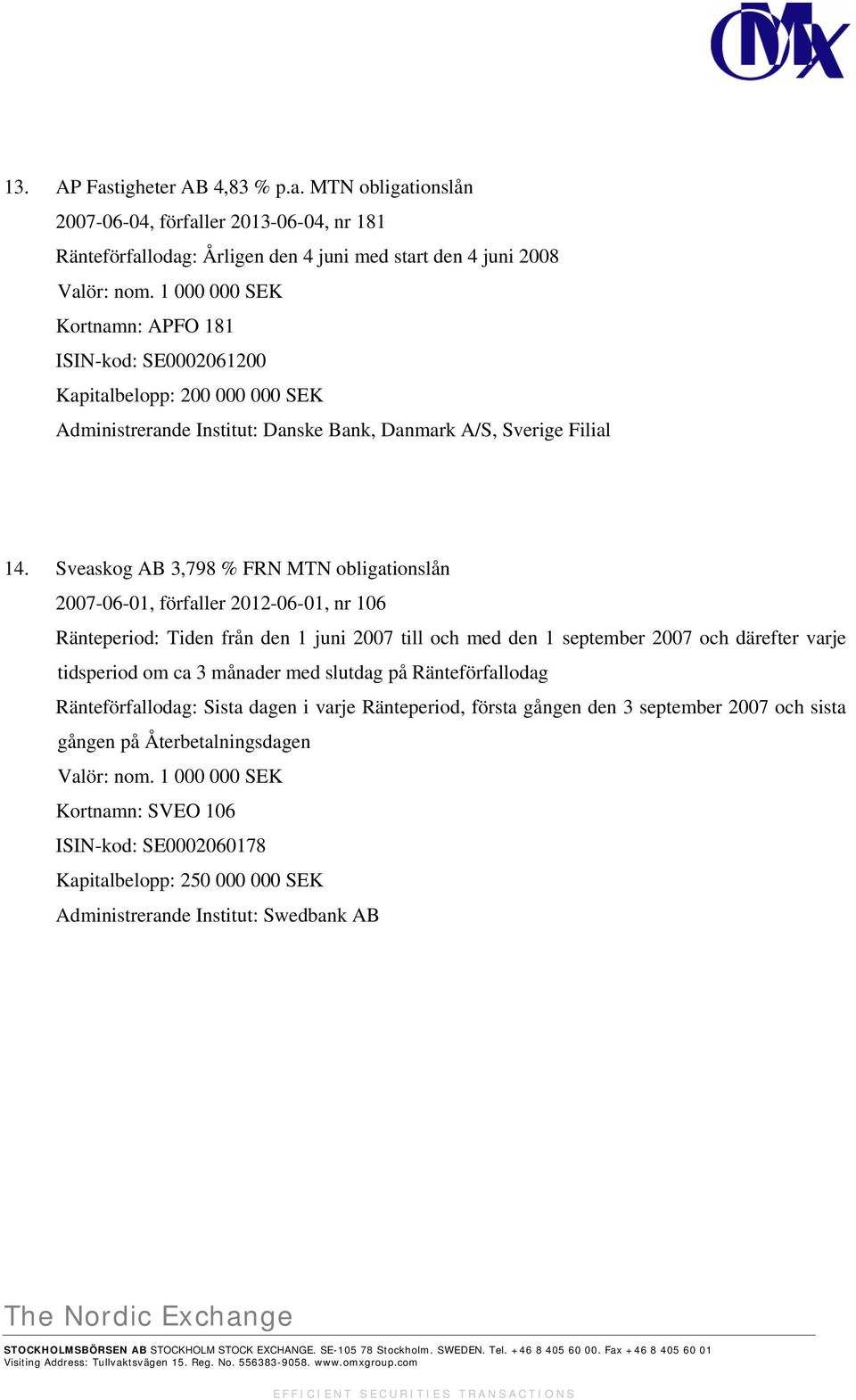 MTN obligationslån 2007-06-04, förfaller 2013-06-04, nr 181 Ränteförfallodag: Årligen den 4 juni med start den 4 juni 2008 Kortnamn: APFO 181 ISIN-kod: SE0002061200 Kapitalbelopp: 200