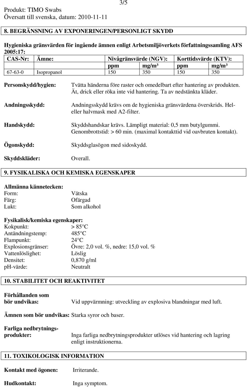 (KTV): ppm mg/m³ ppm mg/m³ 67-63-0 Isopropanol 150 350 150 350 Personskydd/hygien: Andningsskydd: Handskydd: Ögonskydd: Skyddskläder: Tvätta händerna före raster och omedelbart efter hantering av