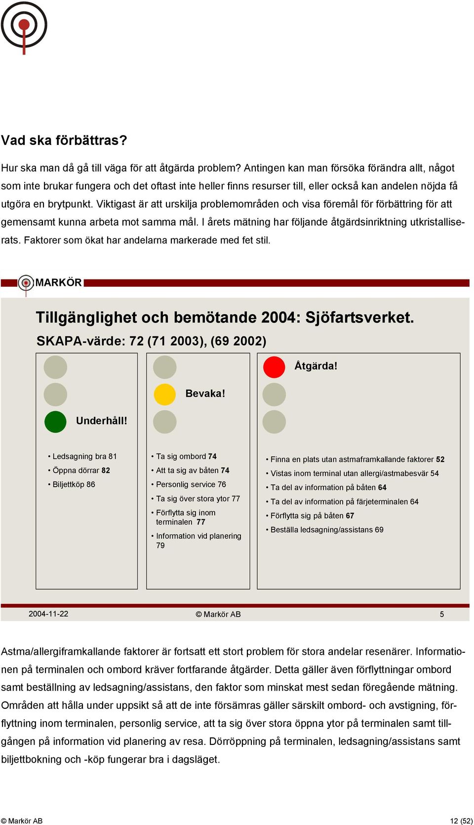 Viktigast är att urskilja problemområden och visa föremål för förbättring för att gemensamt kunna arbeta mot samma mål. I årets mätning har följande åtgärdsinriktning utkristalliserats.