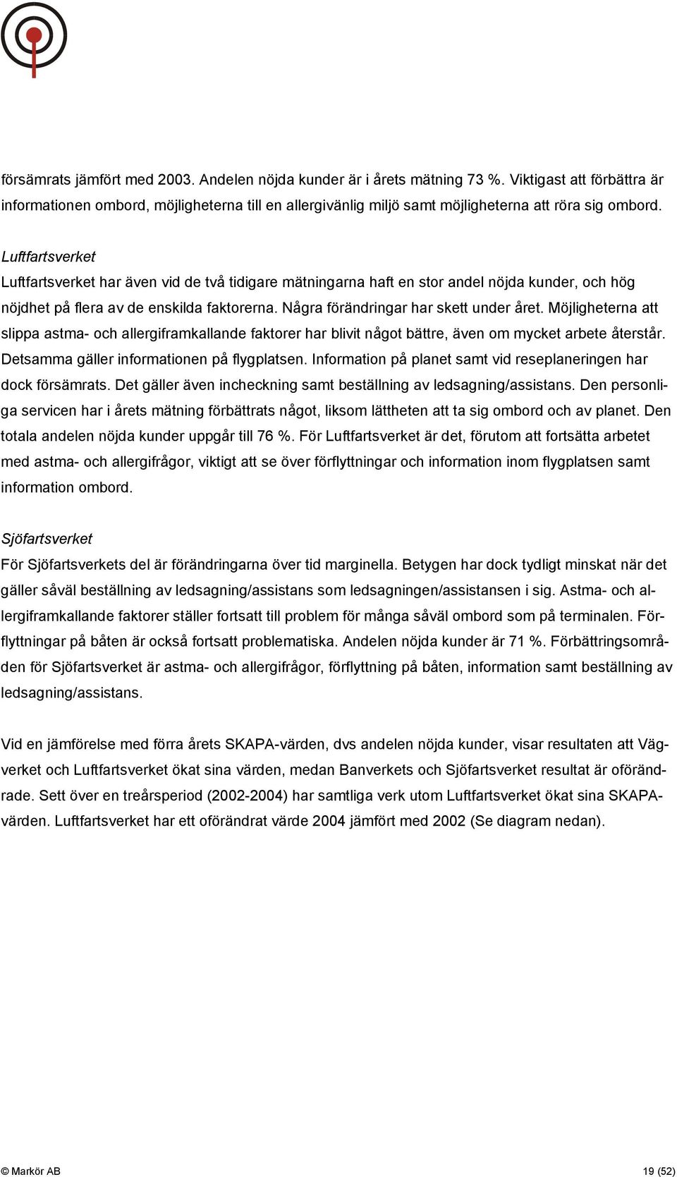 Luftfartsverket Luftfartsverket har även vid de två tidigare mätningarna haft en stor andel nöjda kunder, och hög nöjdhet på flera av de enskilda faktorerna. Några förändringar har skett under året.