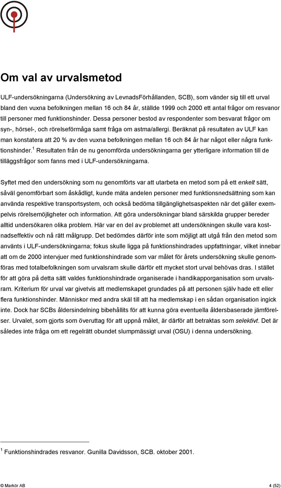 Beräknat på resultaten av ULF kan man konstatera att 20 % av den vuxna befolkningen mellan 16 och 84 år har något eller några funktionshinder.