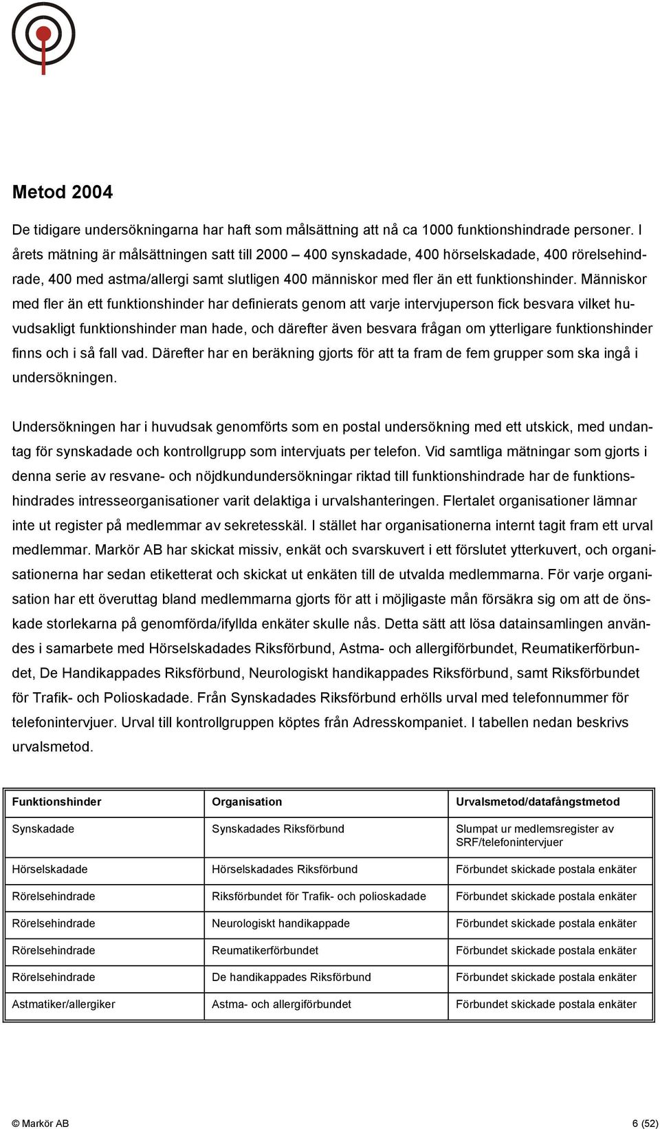 Människor med fler än ett funktionshinder har definierats genom att varje intervjuperson fick besvara vilket huvudsakligt funktionshinder man hade, och därefter även besvara frågan om ytterligare