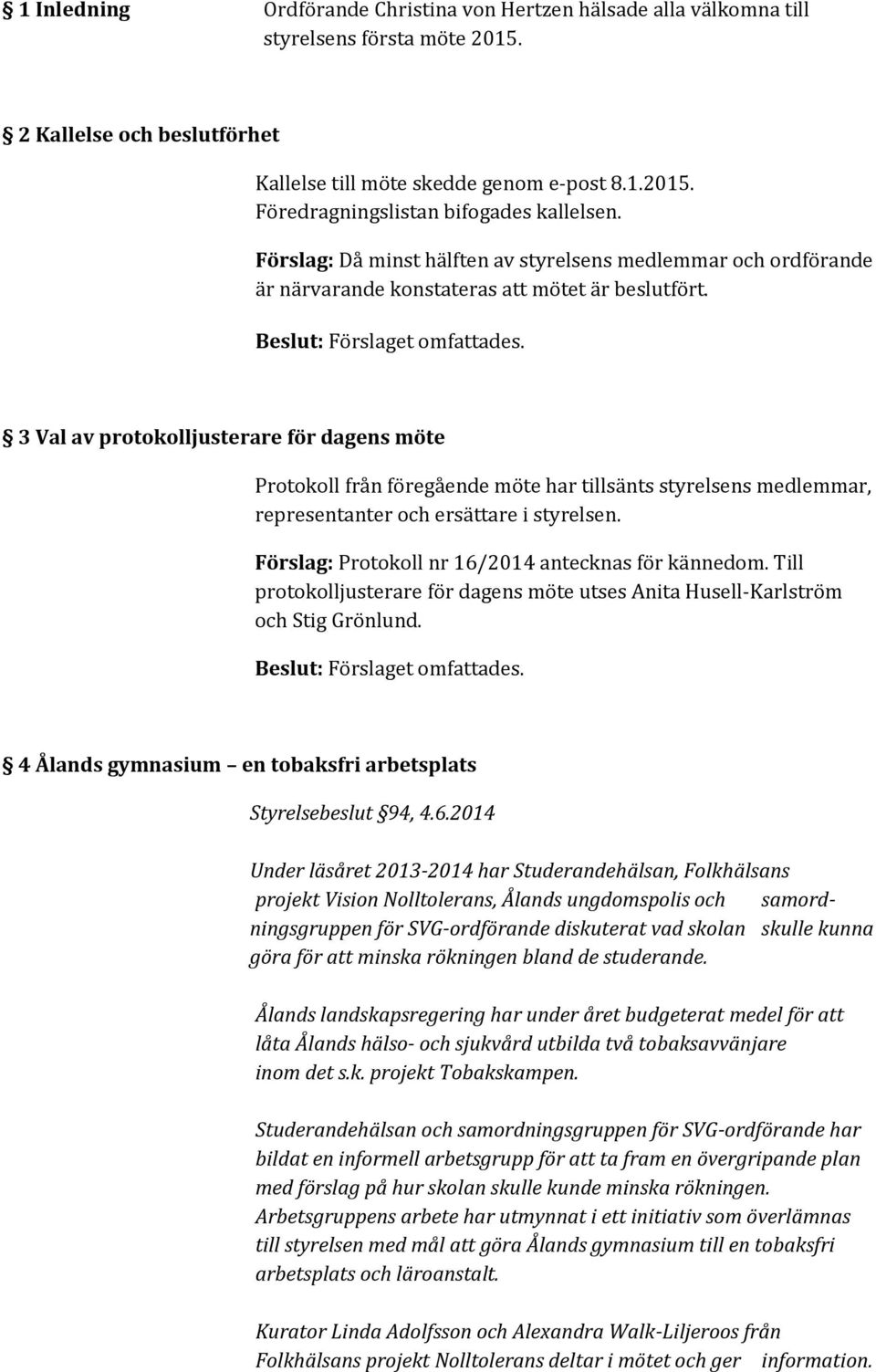 3 Val av protokolljusterare för dagens möte Protokoll från föregående möte har tillsänts styrelsens medlemmar, representanter och ersättare i styrelsen.