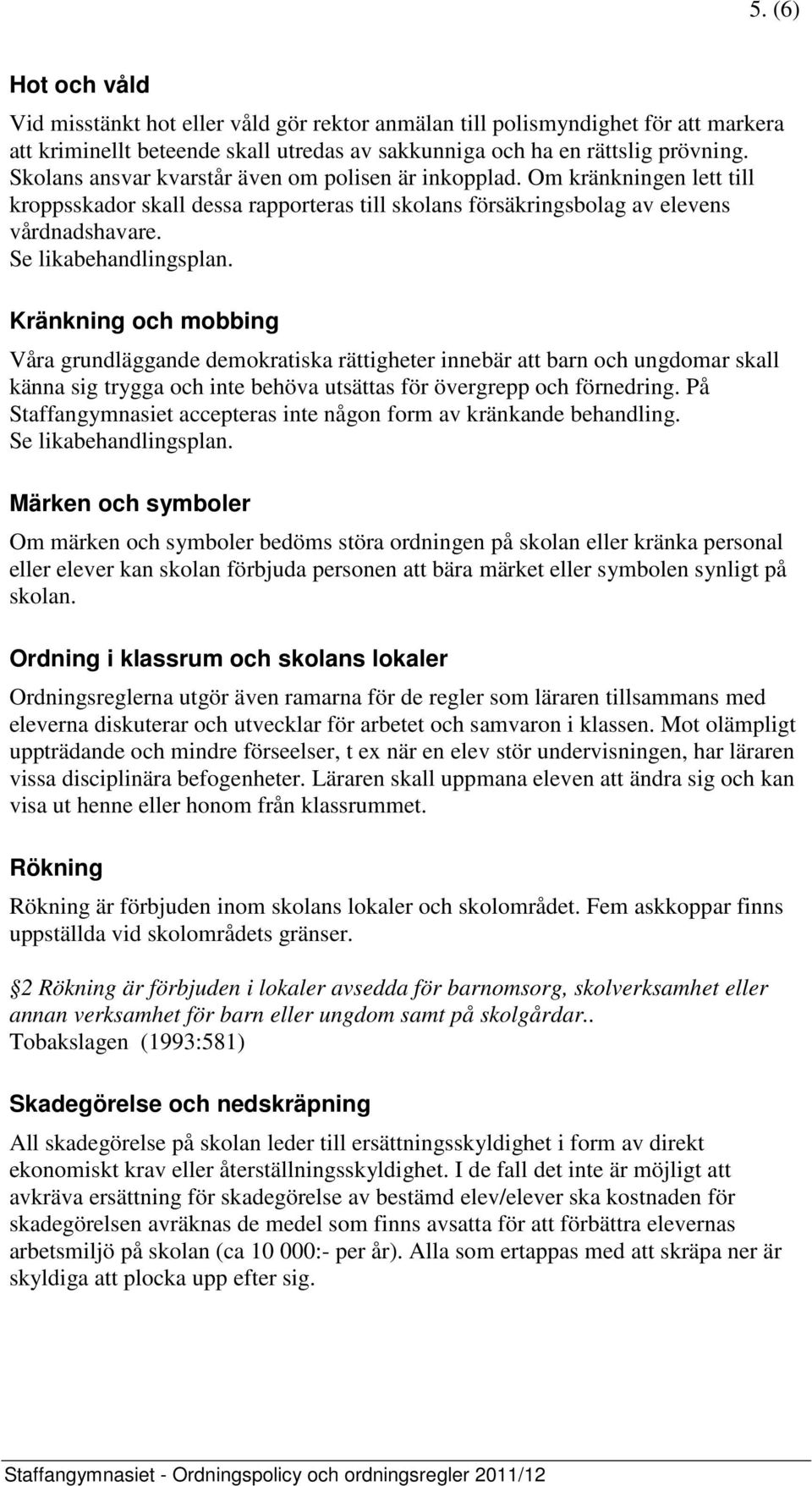 Kränkning och mobbing Våra grundläggande demokratiska rättigheter innebär att barn och ungdomar skall känna sig trygga och inte behöva utsättas för övergrepp och förnedring.