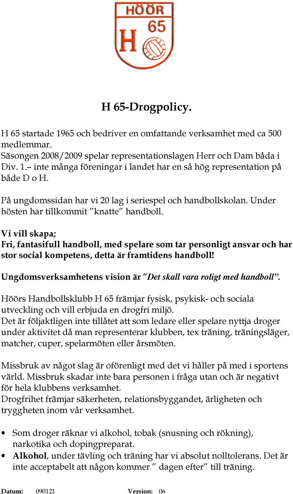 Vi vill skapa; Fri, fantasifull handboll, med spelare som tar personligt ansvar och har stor social kompetens, detta är framtidens handboll!