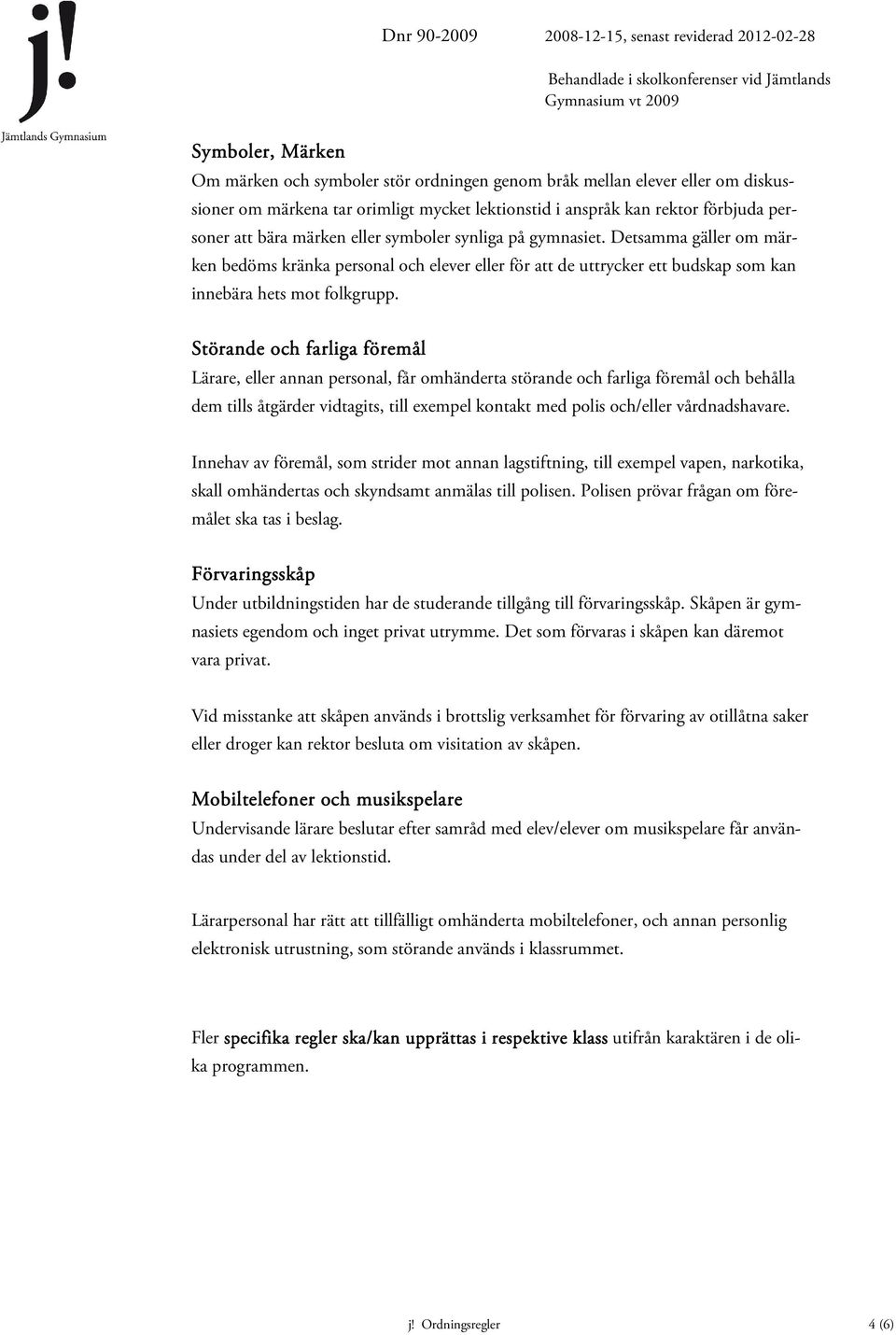 Störande och farliga föremål Lärare, eller annan personal, får omhänderta störande och farliga föremål och behålla dem tills åtgärder vidtagits, till exempel kontakt med polis och/eller
