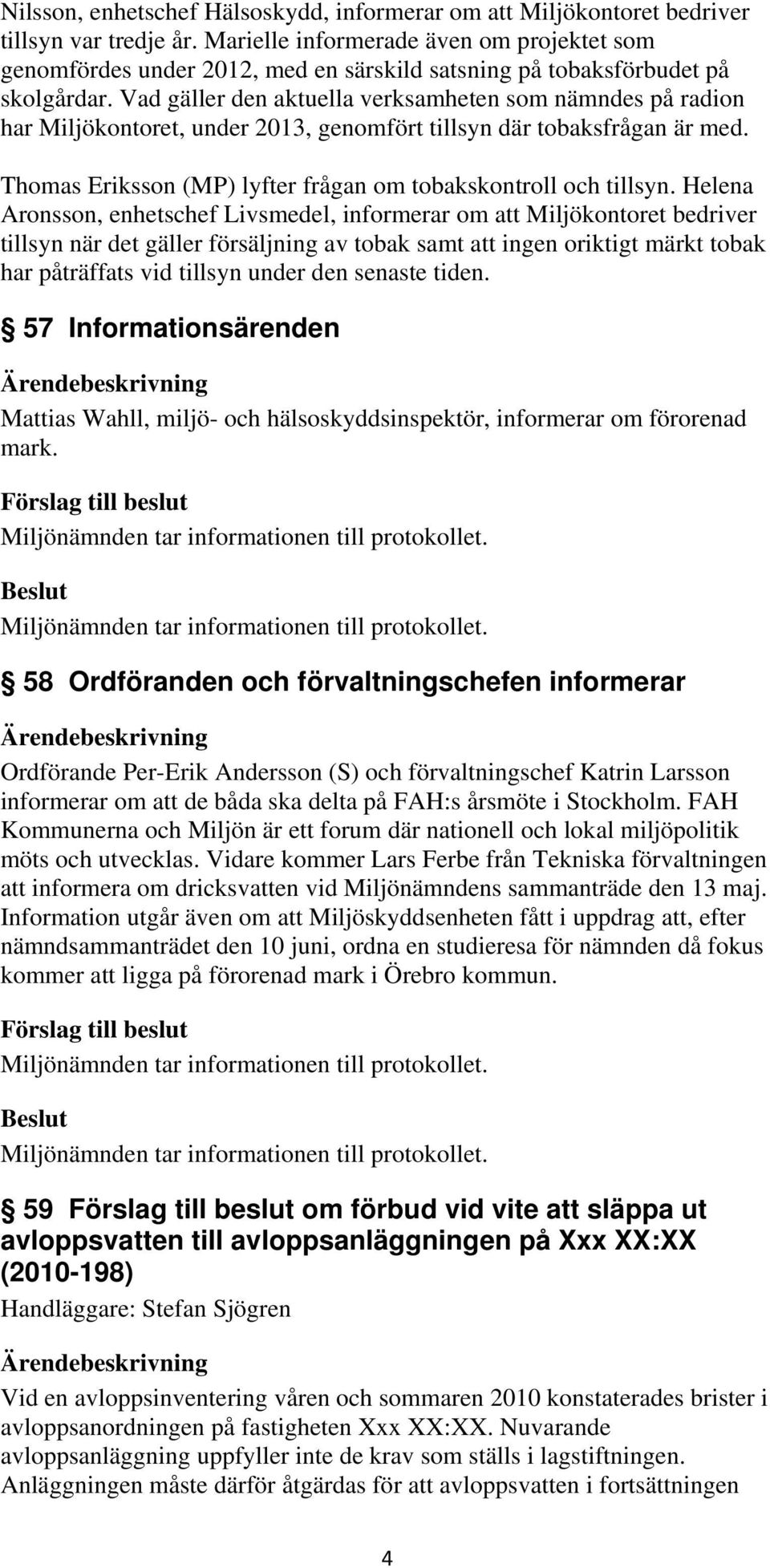 Vad gäller den aktuella verksamheten som nämndes på radion har Miljökontoret, under 2013, genomfört tillsyn där tobaksfrågan är med. Thomas Eriksson (MP) lyfter frågan om tobakskontroll och tillsyn.