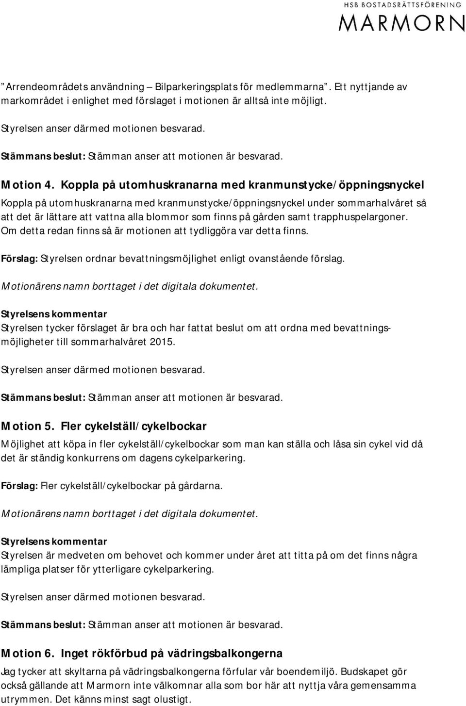 gården samt trapphuspelargoner. Om detta redan finns så är motionen att tydliggöra var detta finns. Förslag: Styrelsen ordnar bevattningsmöjlighet enligt ovanstående förslag.