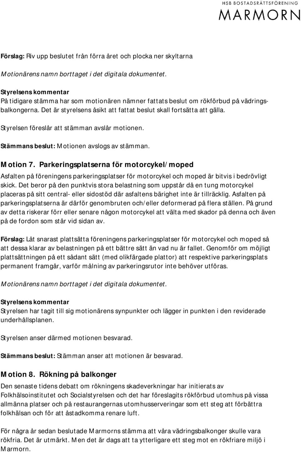 Parkeringsplatserna för motorcykel/moped Asfalten på föreningens parkeringsplatser för motorcykel och moped är bitvis i bedrövligt skick.