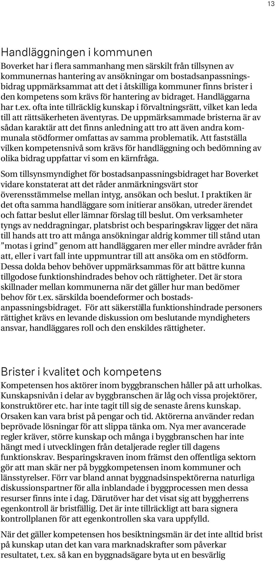 De uppmärksammade bristerna är av sådan karaktär att det finns anledning att tro att även andra kommunala stödformer omfattas av samma problematik.