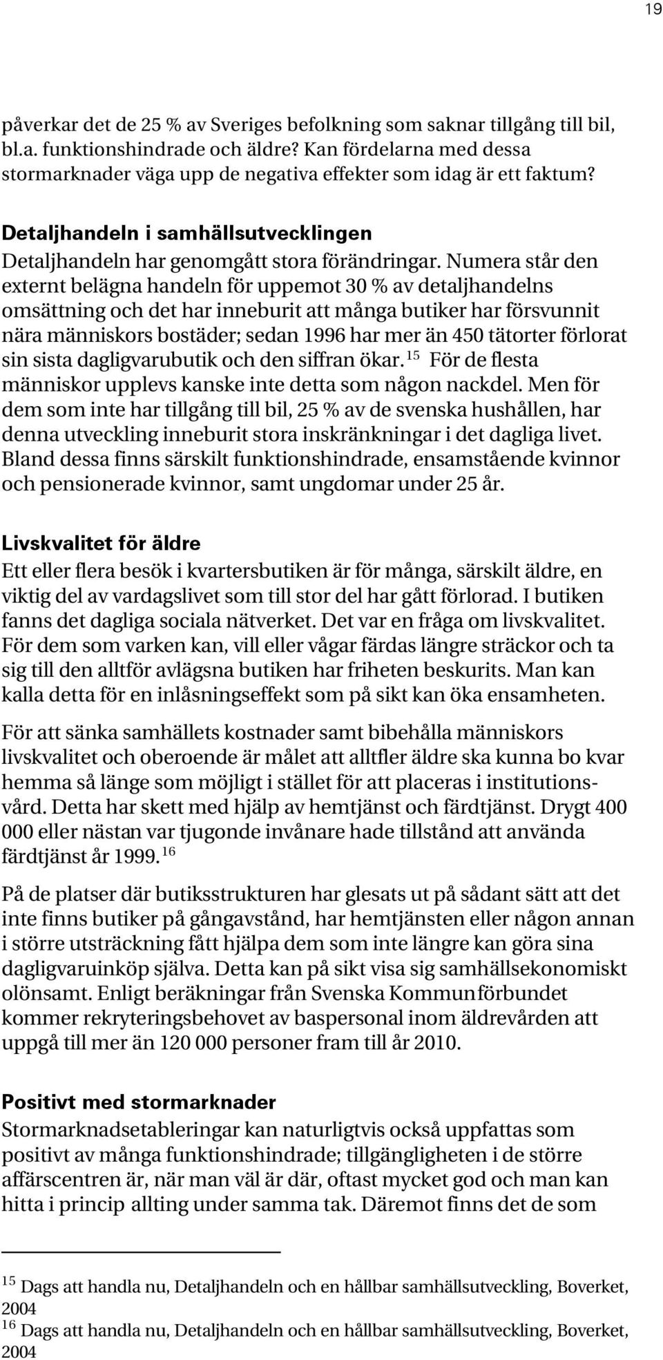 Numera står den externt belägna handeln för uppemot 30 % av detaljhandelns omsättning och det har inneburit att många butiker har försvunnit nära människors bostäder; sedan 1996 har mer än 450