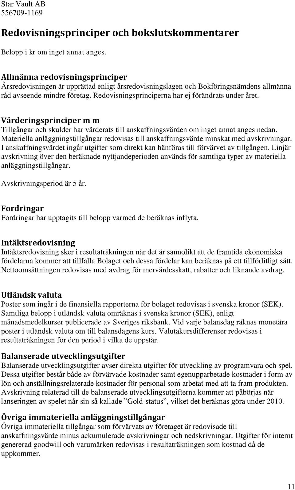 Redovisningsprinciperna har ej förändrats under året. Värderingsprinciper m m Tillgångar och skulder har värderats till anskaffningsvärden om inget annat anges nedan.