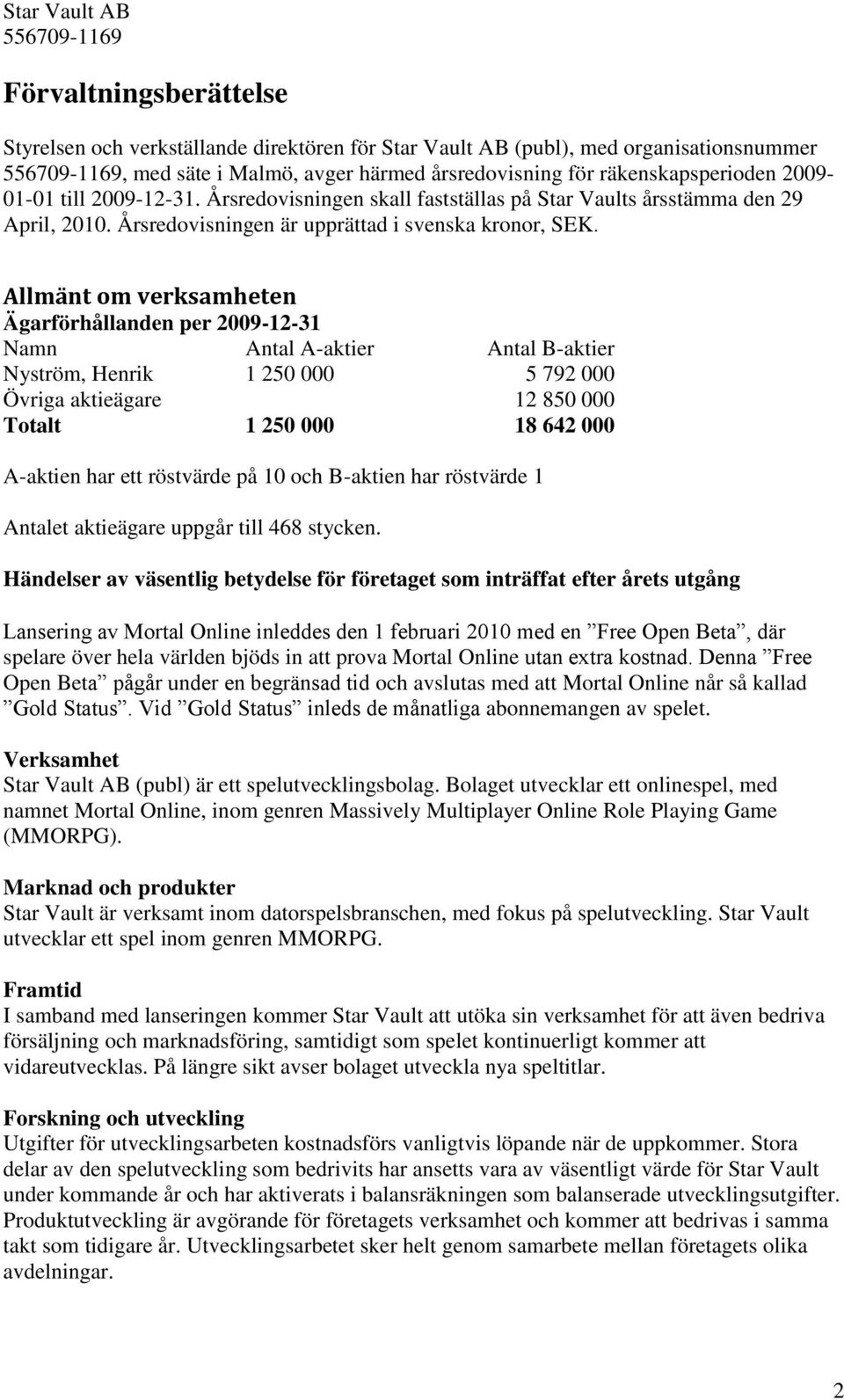 Allmänt om verksamheten Ägarförhållanden per 2009-12-31 Namn Antal A-aktier Antal B-aktier Nyström, Henrik 1 250 000 5 792 000 Övriga aktieägare 12 850 000 Totalt 1 250 000 18 642 000 A-aktien har