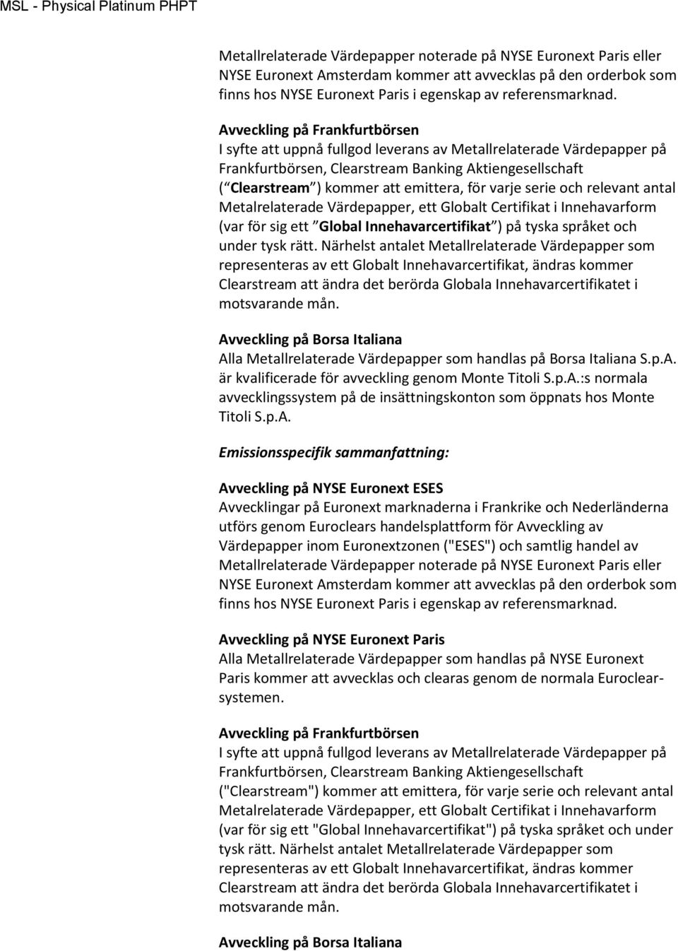 varje serie och relevant antal Metalrelaterade Värdepapper, ett Globalt Certifikat i Innehavarform (var för sig ett Global Innehavarcertifikat ) på tyska språket och under tysk rätt.