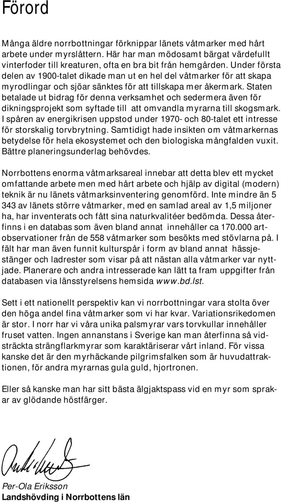 Staten betalade ut bidrag för denna verksamhet och sedermera även för dikningsprojekt som syftade till att omvandla myrarna till skogsmark.