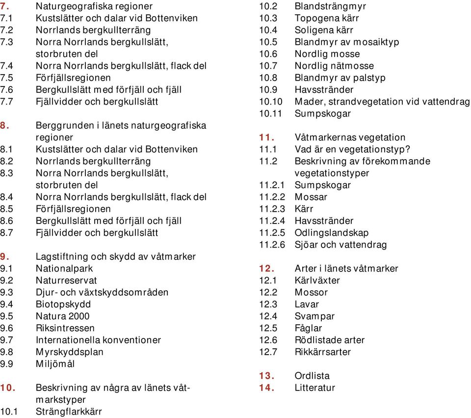 2 Norrlands bergkullterräng 8.3 Norra Norrlands bergkullslätt, storbruten del 8.4 Norra Norrlands bergkullslätt, flack del 8.5 Förfjällsregionen 8.6 Bergkullslätt med förfjäll och fjäll 8.