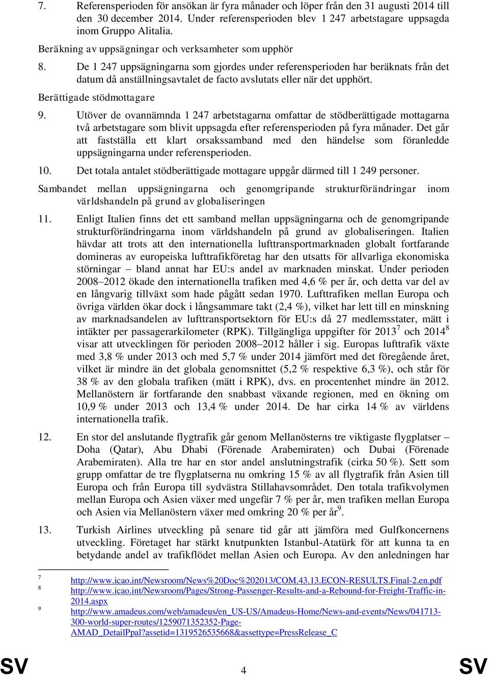 De 1 247 uppsägningarna som gjordes under referensperioden har beräknats från det datum då anställningsavtalet de facto avslutats eller när det upphört. Berättigade stödmottagare 9.