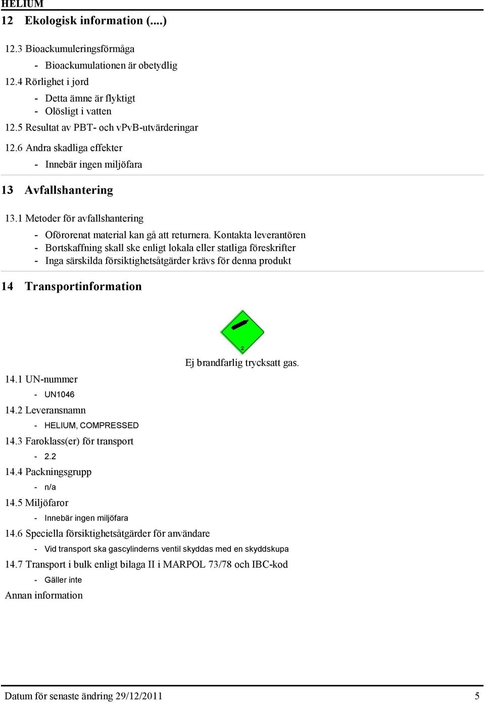 Kontakta leverantören - Bortskaffning skall ske enligt lokala eller statliga föreskrifter - Inga särskilda försiktighetsåtgärder krävs för denna produkt 14 Transportinformation Ej brandfarlig