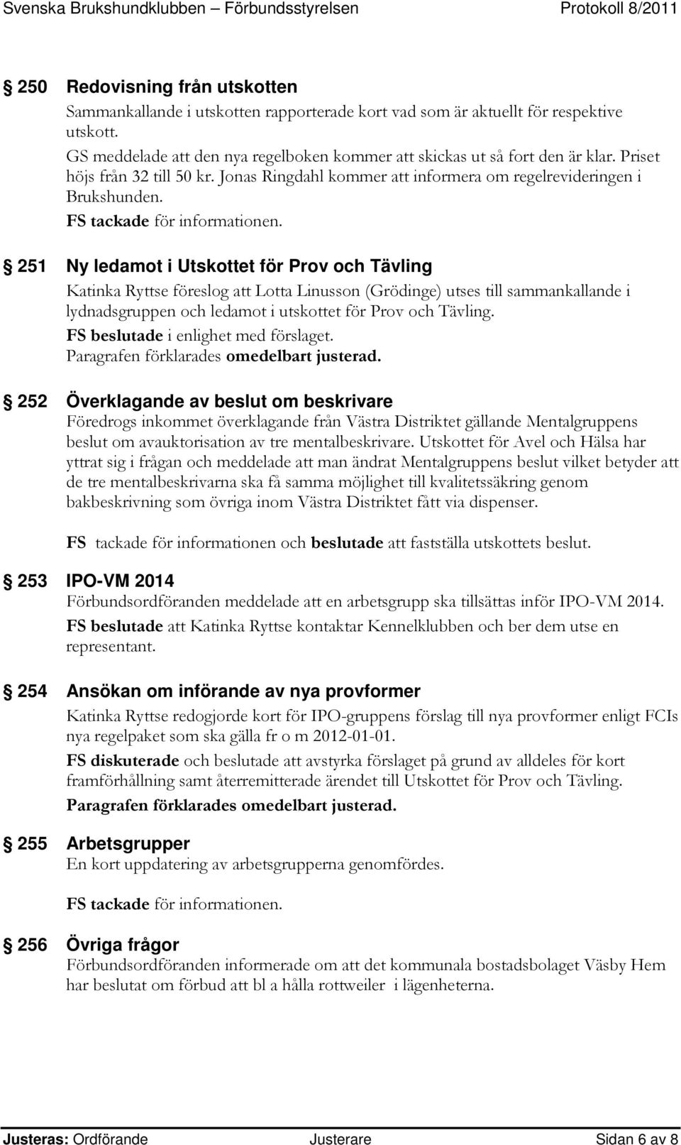 251 Ny ledamot i Utskottet för Prov och Tävling Katinka Ryttse föreslog att Lotta Linusson (Grödinge) utses till sammankallande i lydnadsgruppen och ledamot i utskottet för Prov och Tävling.