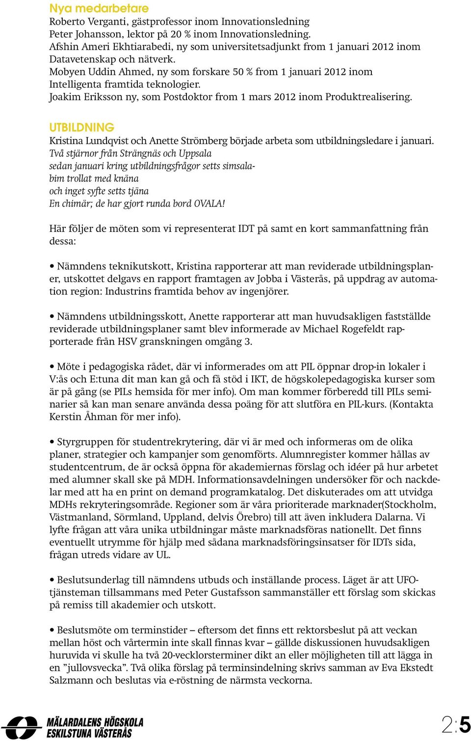 Mobyen Uddin Ahmed, ny som forskare 50 % from 1 januari 2012 inom Intelligenta framtida teknologier. Joakim Eriksson ny, som Postdoktor from 1 mars 2012 inom Produktrealisering.