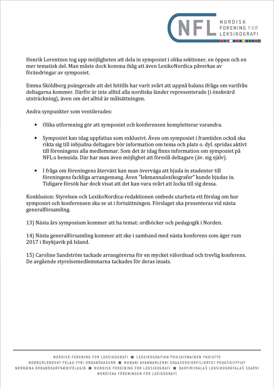 Därför är inte alltid alla nordiska länder representerade (i önskvärd utsträckning), även om det alltid är målsättningen.