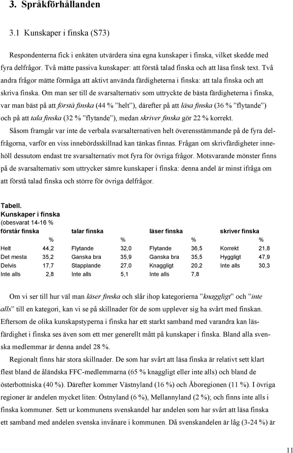 Om man ser till de svarsalternativ som uttryckte de bästa färdigheterna i finska, var man bäst på att förstå finska (44 % helt ), därefter på att läsa finska (36 % flytande ) och på att tala finska