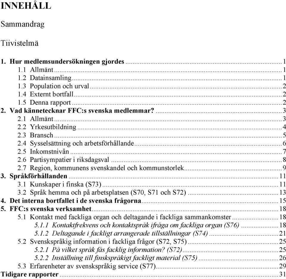 6 Partisympatier i riksdagsval...8 2.7 Region, kommunens svenskandel och kommunstorlek...9 3. Språkförhållanden...11 3.1 Kunskaper i finska (S73)...11 3.2 Språk hemma och på arbetsplatsen (S70, S71 och S72).